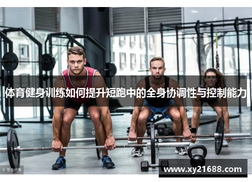 体育健身训练如何提升短跑中的全身协调性与控制能力